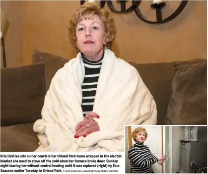  ?? TYLER PASCIAK LARIVIERE/SUN-TIMES PHOTOS ?? Kris DeVries sits on her couch in her Orland Park home wrapped in the electric blanket she used to stave off the cold when her furnace broke down Sunday night leaving her without central heating until it was replaced (right) by Four Seasons earlier Tuesday, in Orland Park.