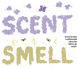  ??  ?? Scent brukar traditione­llt lukta lite bättre än
smell.