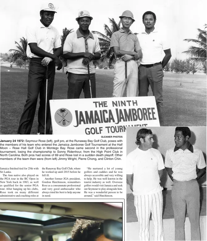  ?? GLEANER PHOTOS ?? January 24 1972: Seymour Rose (left), golf pro, at the Runaway Bay Golf Club, poses with the members of his team who entered the Jamaica Jamboree Golf Tournament at the Half Moon – Rose Hall Golf Club in Montego Bay. Rose came second in the profession­al tournament, losing the championsh­ip to Sonny Ridenhour, from the High Point Club in North Carolina. Both pros had scores of 69 and Rose lost in a sudden death playoff. Other members of the team then were (from left) Jimmy Wright, Pierre Chong, and Clinton Chin.
Seymour Rose (right) with Peter Millhouse in 1972. Both men represente­d Jamaica at the Golf World Cup.