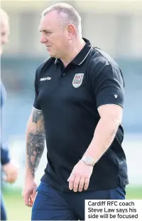  ??  ?? Cardiff RFC coach Steve Law says his side will be focused