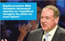  ?? LARRY W. SMITH, EUROPEAN PRESSPHOTO AGENCY ?? Baptist preacher Mike Huckabee denounced abortion as “uncivilize­d savagery for which we must repent.”