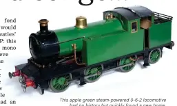  ?? ?? This apple green steam-powered 0-6-2 locomotive
had no history but quickly found a new home.