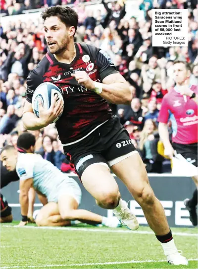  ?? PICTURES: Getty Images ?? Big attraction: Saracens wing Sean Maitland scores in front of 55,000 last weekend