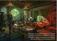  ??  ?? Because it’s a hidden object game, the background art in the newest Wooga hit Agent Alice is key, because playerswil­l spend a lot of time examining it.