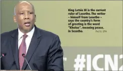  ?? PHOTO: EPA ?? King Letsie III is the current ruler of Lesotho. The writer – himself from Lesotho – says the country’s form of greeting is the word “Khotso”, meaning peace, in Sesotho.