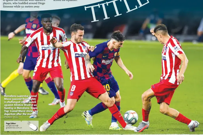  ?? Photos: VCG ?? Barcelona superstar Lionel Messi (second from right) is challenged in the match against Atletico Madrid on Sunday in Barcelona, Spain. Top: Lionel Messi shows his dejection after the match.