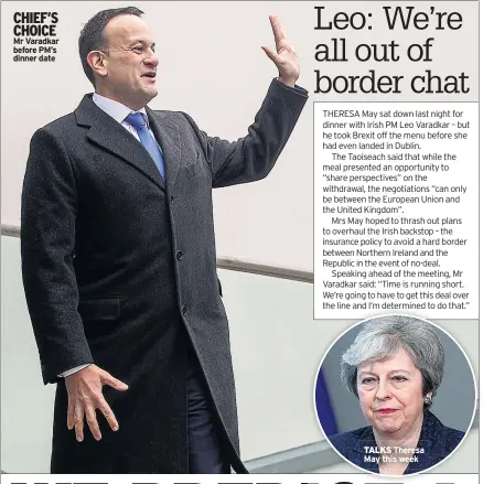  ??  ?? CHIEF’S CHOICE Mr Varadkar before PM’s dinner date TALKS Theresa May this week