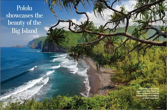  ?? GETTY IMAGES ?? HAWAII TRAVEL
The views of the rocky beach of Pololu Valley on the Big Island of Hawaii are stunning when hiking on the Pololu trail.