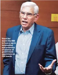  ??  ?? Vinod Rai wants the BBB to have a say in terminatio­n and extension of services of government appointees on PSB boards