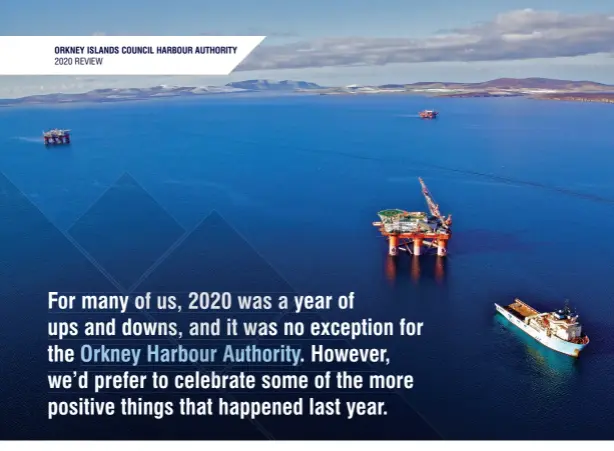  ?? ?? For many of us, 2020 was a year of ups and downs, and it was no exception for the Orkney Harbour Authority. However, we’d prefer to celebrate some of the more positive things that happened last year.