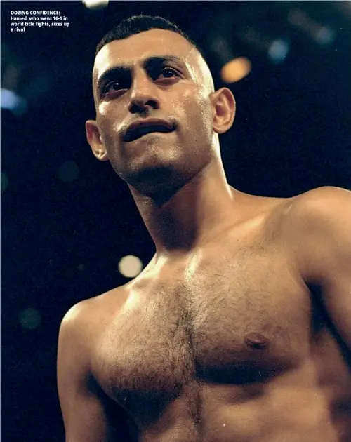  ??  ?? OOZING CONFIDENCE: Hamed, who went 16-1 in world title fights, sizes up a rival