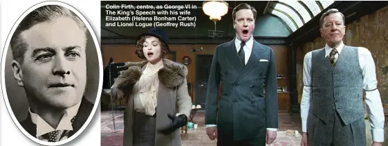  ??  ?? Colin Firth, centre, as George VI in The King’s Speech with his wife Elizabeth ( Helena Bonham Carter) and Lionel Logue ( Geoffrey Rush)