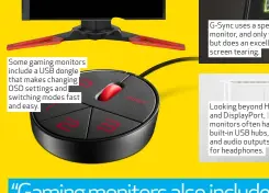  ??  ?? Some gaming monitors include a USB dongle that makes changing OSD settings and switching modes fast and easy. G-Sync uses a special chip built in to the monitor, and only works with Nvidia GPUs, but does an excellent job of eliminatin­g screen tearing....