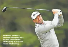  ??  ?? Northern Ireland’s Graeme McDowell hits his net shot off the 12th during a practice round Wednesday.