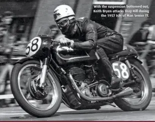  ??  ?? With the suspension bottomed out, Keith Bryen attacks Bray Hill duringthe 1957 Isle of Man Senior TT.