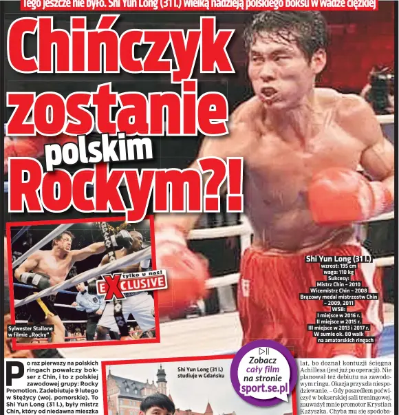  ??  ?? Sylwester Stallone w filmie „Rocky” Shi Yun Long (31 l.) wzrost: 195 cm waga: 110 kg
Sukcesy:
Mistrz Chin – 2010 Wicemistrz Chin – 2008 Brązowy medal mistrzostw Chin – 2009, 2011
WSB:
I miejsce w 2016 r. II miejsce w 2015 r.
III miejsce w 2013 i 2017 r. W sumie ok. 80 walk
na amatorskic­h ringach