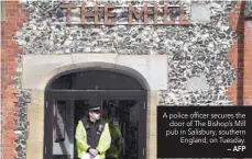  ?? — AFP ?? A police officer secures the door of The Bishop’s Mill pub in Salisbury, southern England, on Tuesday.
