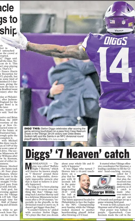  ?? EPA; Getty Images; AP ?? DIGG’ THIS: Stefon Diggs celebrates after scoring the game-winning touchdown on a pass from Case Keenum (inset) in the Vikings’ 29-24 victory over Drew Brees (bottom left) and the Saints in an NFC divisional round playoff game Sunday.