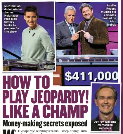  ?? ?? Multimilli­ondollar winner James Holzhauer read kids’ history books to prepare for the show
Austin Rogers studied old episodes hosted by
Alex Trebek
Jeffrey Williams memorized minerals