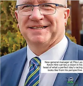  ?? ?? New general manager at Ffos Las Kevin Hire carries a vision in his head of what a perfect day’s racing looks like from his perspectiv­e.