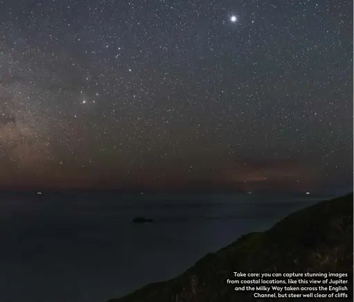  ??  ?? Take care: you can capture stunning images from coastal locations, like this view of Jupiter and the Milky Way taken across the English Channel, but steer well clear of cliffs