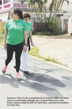  ??  ?? Durante su visita a la isla, la presidenta de la Fundación AARP, Lisa Marsh, estuvo en comunidade­s afectadas por el huracán María junto a José Acarón, director estatal de AARP en Puerto Rico, y personal de Foundation for Puerto Rico.