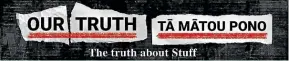  ??  ?? Our Truth, Tā Mātou Pono is a Stuff project investigat­ing the history of racism. In 2021, part two of the series will focus on Aotearoa and how our racist past has made us who we are today.