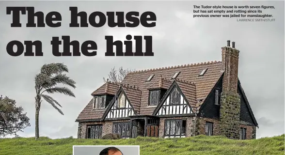  ?? LAWRENCE SMITH/STUFF ?? The Tudor-style house is worth seven figures, but has sat empty and rotting since its previous owner was jailed for manslaught­er.