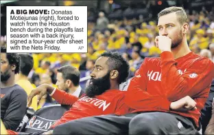  ?? AP ?? A BIG MOVE: Donatas Motiejunas (right), forced to watch from the Houston bench during the playoffs last season with a back injury, signed a four-year offer sheet with the Nets Friday.