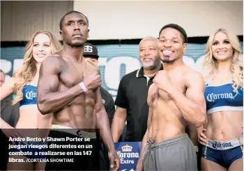  ?? /CORTESÍA SHOWTIME ?? Andre Berto y Shawn Porter se juegan riesgos diferentes en un combate a realizarse en las 147 libras.