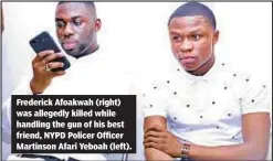  ??  ?? Frederick Afoakwah (right) was allegedly killed while handling the gun of his best friend, NYPD Policer Officer Martinson Afari Yeboah (left).