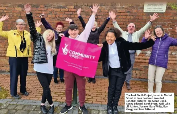  ??  ?? The Leek Youth Project, based in Market Street in Leek has been awarded £75,000. Pictured are Alison Dodd, Sonny Edward, Sarah Pruce, Kadi Luke, Jill Ashton, Summer Rose White, Roy Gregg and Jane Tattersall.