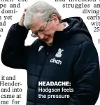  ?? ?? HEADACHE: Hodgson feels the pressure