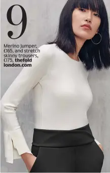  ??  ?? Merino jumper, £165, and stretch skinny trousers, £175, thefold london.com