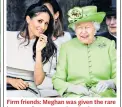  ??  ?? Firm friends: Meghan was given the rare honour of accompanyi­ng the Queen on a royal visit to Cheshire