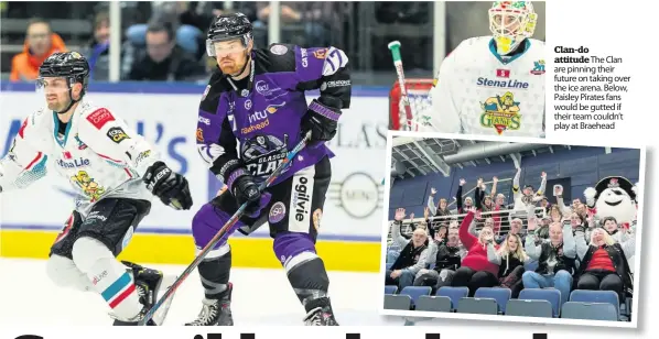  ??  ?? Clan-do attitude The Clan are pinning their future on taking over the ice arena. Below, Paisley Pirates fans would be gutted if their team couldn’t play at Braehead