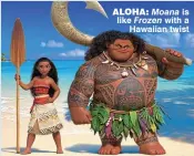  ??  ?? ALOHA: Moana is like Frozen with a Hawaiian twist