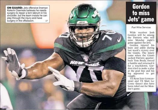  ?? AP ?? ON GUARD: Jets offensive lineman Kelechi Osemele believes he needs surgery to repair a torn labrum in his shoulder, but the team insists he can play through the injury and have surgery in the offseason.