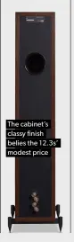  ??  ?? The cabinet’s classy finish belies the 12.3s’ modest price