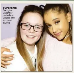  ??  ?? SUPERFAN: Georgina Callander met Ariana Grande after a concert in 2015