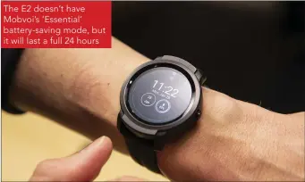  ??  ?? The E2 doesn’t have Mobvoi’s ‘Essential’ battery-saving mode, but it will last a full 24 hours