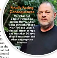  ??  ?? More than half a dozen women have accused Harvey, who’s facing criminal probes in New York and London, of sexual assault or rape, and more than 50 have alleged harassment and other inappropri­ate behavior.