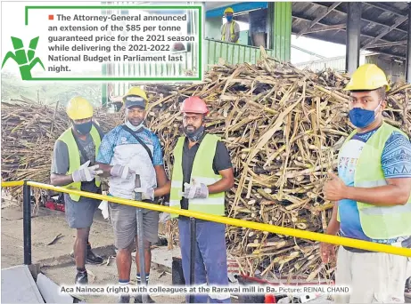  ?? Picture: REINAL CHAND ?? The Attorney-General announced an extension of the $85 per tonne guaranteed price for the 2021 season while delivering the 2021-2022 National Budget in Parliament last night.
Aca Nainoca (right) with colleagues at the Rarawai mill in Ba.