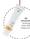  ??  ?? DR. HAUSCHKA Soothing Mask, $63, thebay.com.