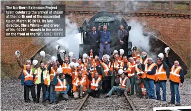  ?? MIKE HOPPS ?? The Northern Extension Project team celebrate the arrival of steam at the north end of the excavated tip on March 16 2013. Its late director, Chris White – and driver of No. 92212 – stands in the middle on the front of the ‘9F’.