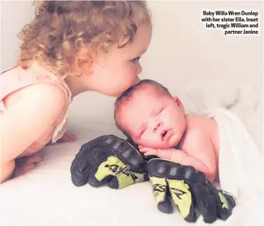  ??  ?? Baby Willa Wren Dunlop with her sister Ella. Inset left, tragic William andpartner Janine