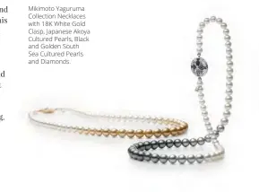  ??  ?? Mikimoto Yaguruma Collection Necklaces with 18K White Gold Clasp, Japanese Akoya Cultured Pearls, Black and Golden South Sea Cultured Pearls and Diamonds.