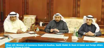  ??  ?? (From left) Ministers of Commerce Khaled Al-Roudhan, Health Sheikh Dr Basel Al-Sabah and Foreign Affairs Sheikh Dr Ahmad Al-Sabah.