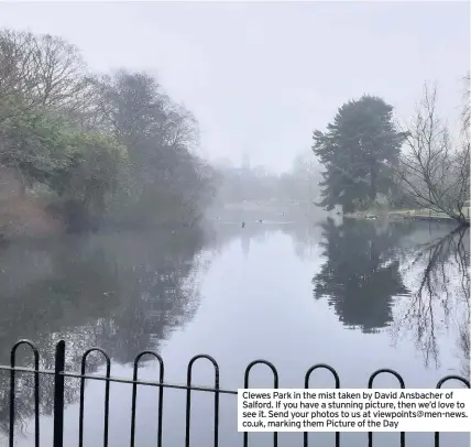  ??  ?? Clewes Park in the mist taken by David Ansbacher of Salford. If you have a stunning picture, then we’d love to see it. Send your photos to us at viewpoints@men-news. co.uk, marking them Picture of the Day