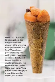  ??  ?? from left: A tribute to Spongebob, the tongue-in-cheek dessert Who Lives in a Pineapple Under the Sea??? combines pineapple raspado with green chartreuse, condensed milk, and fennel frond in a crystal pineapple; the Hokkaido Sea Urchin Cone (nori cone,...